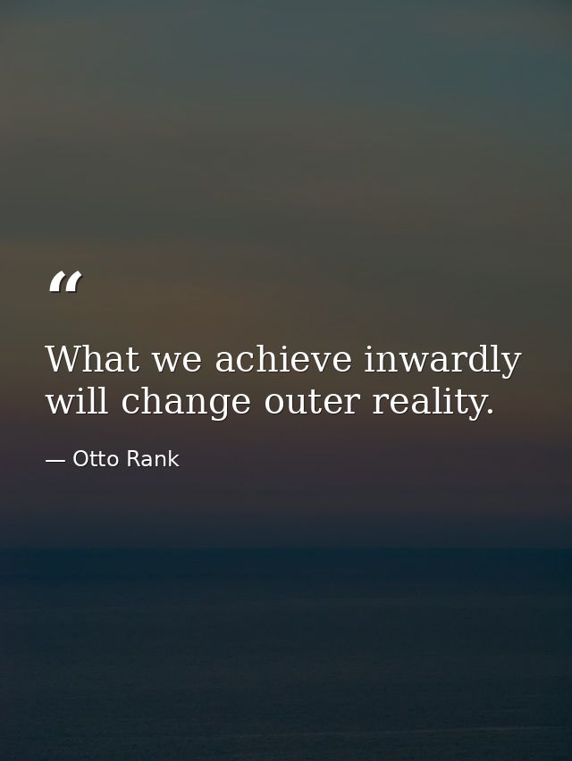 What we achieve inwardly will change outer reality. — Otto Rank