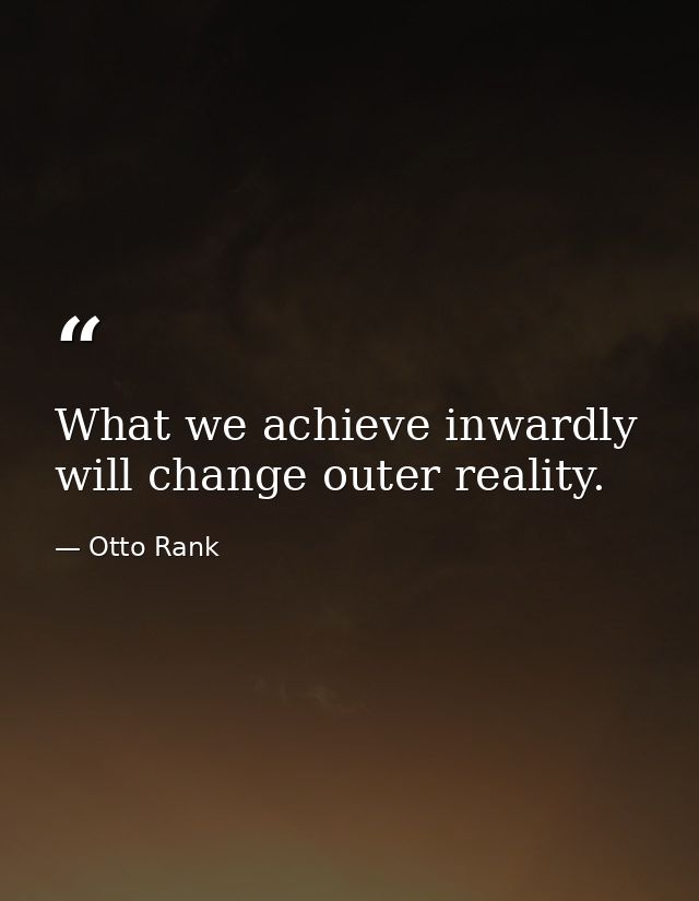 What we achieve inwardly will change outer reality. — Otto Rank