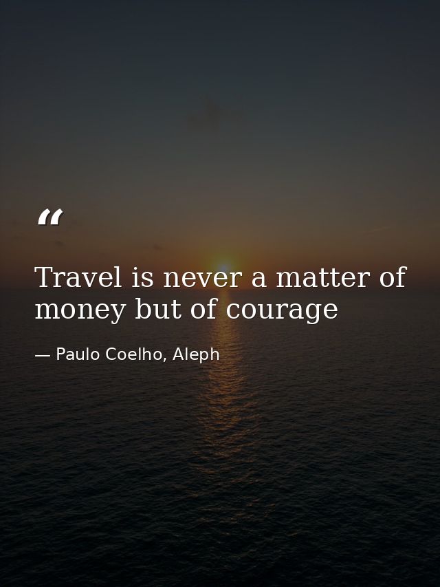 Travel is never a matter of money but of courage — Paulo Coelho, Aleph