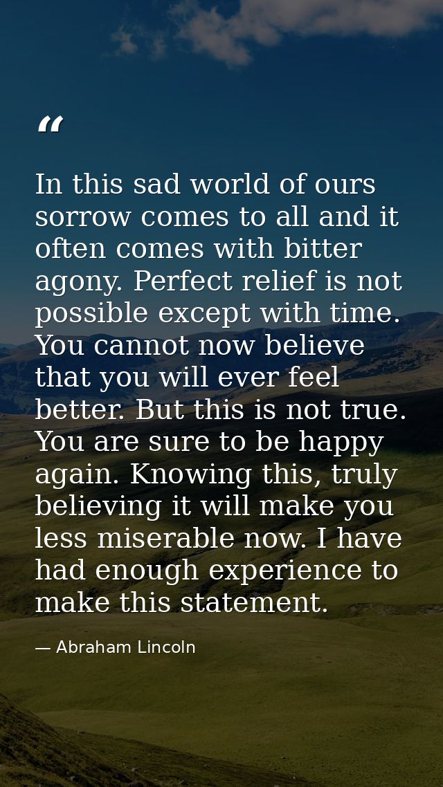 In this sad world of ours sorrow comes to all and it often comes with bitter agony. Perfect relief is not possible excep — Abraham Lincoln