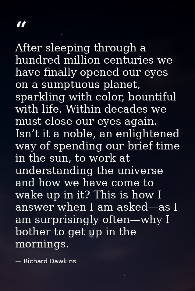 After sleeping through a hundred million centuries we have finally opened our eyes on a sumptuous planet, sparkling with — Richard Dawkins
