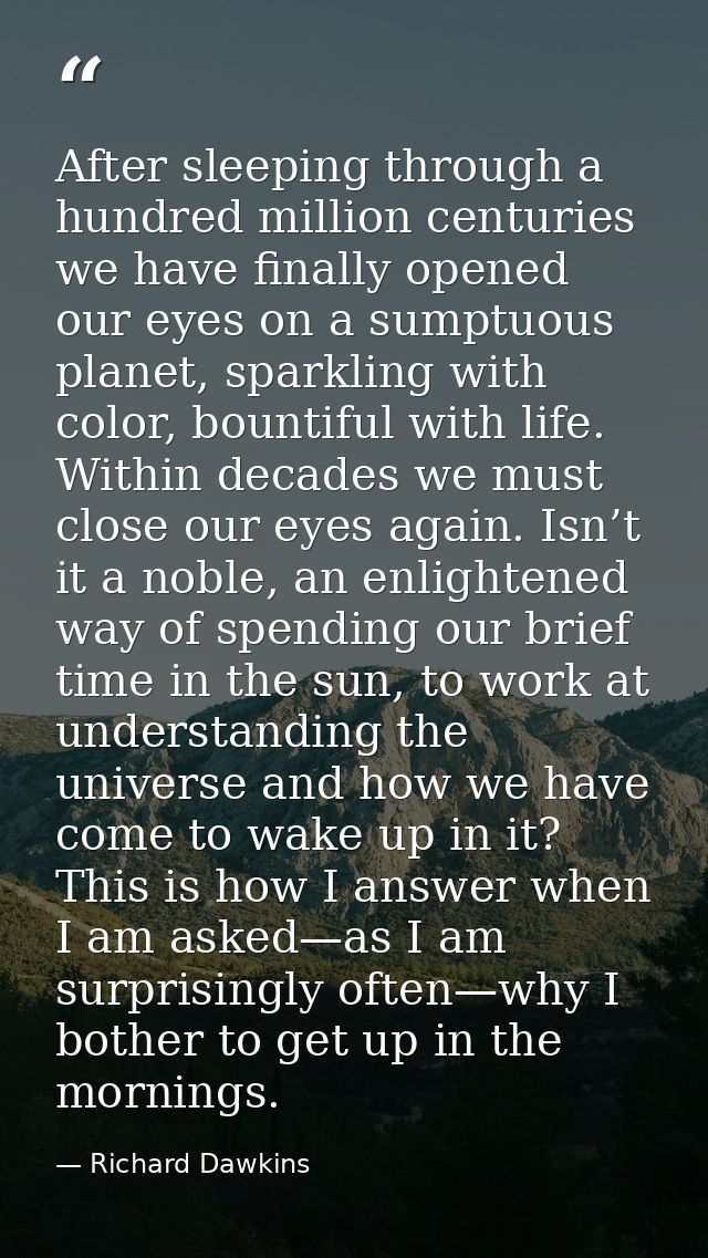 After sleeping through a hundred million centuries we have finally opened our eyes on a sumptuous planet, sparkling with — Richard Dawkins
