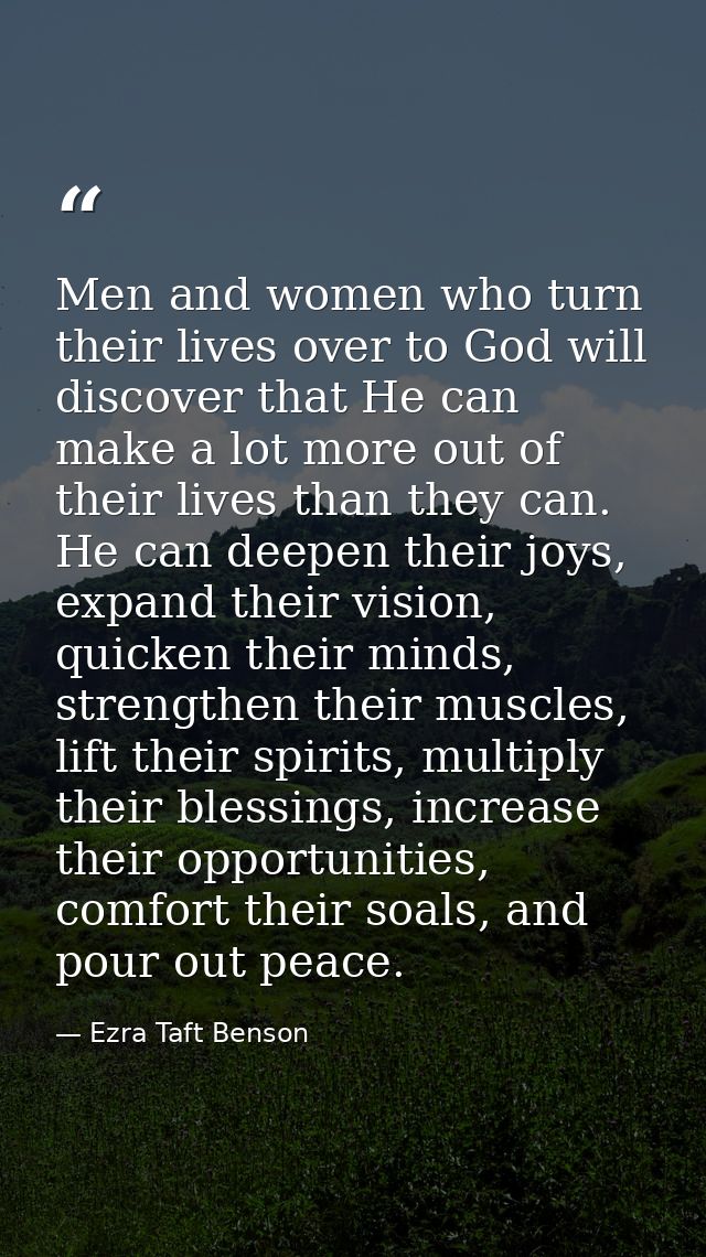 Men and women who turn their lives over to God will discover that He can make a lot more out of their lives than they ca — Ezra Taft Benson