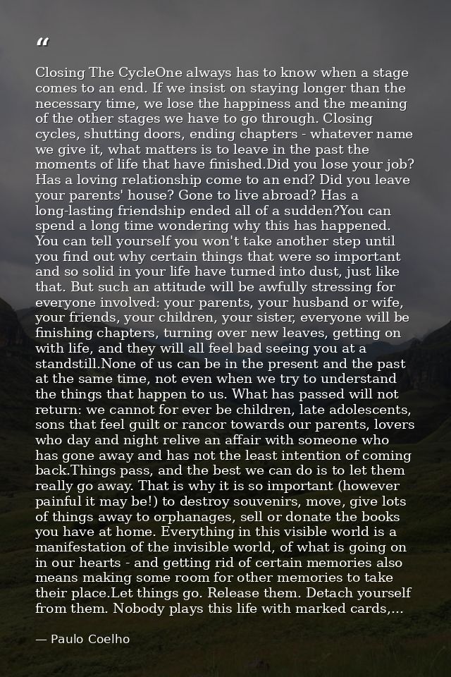 Closing The CycleOne always has to know when a stage comes to an end. If we insist on staying longer than the necessary  — Paulo Coelho