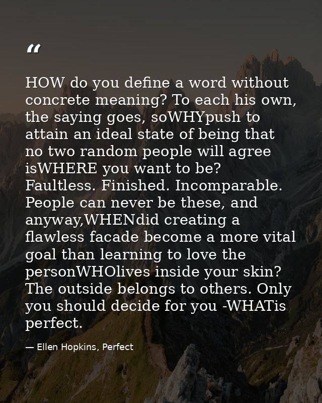 HOW do you define a word without concrete meaning? To each his own, the saying goes, soWHYpush to attain an ideal state  — Ellen Hopkins, Perfect