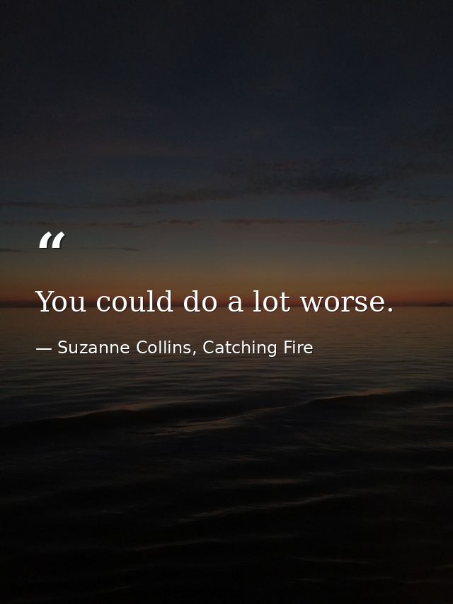You could do a lot worse. — Suzanne Collins, Catching Fire