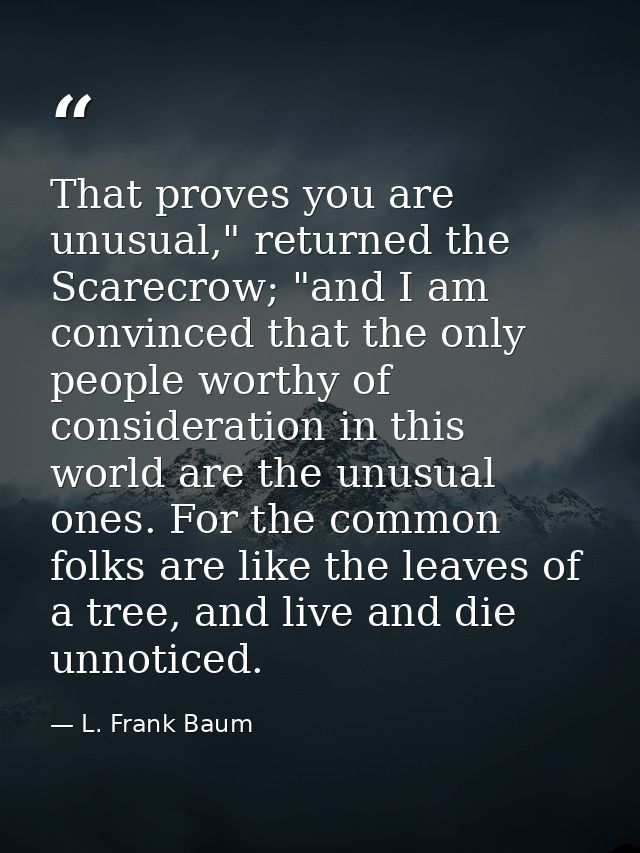 That proves you are unusual," returned the Scarecrow; "and I am convinced that the only people worthy of consideration i — L. Frank Baum