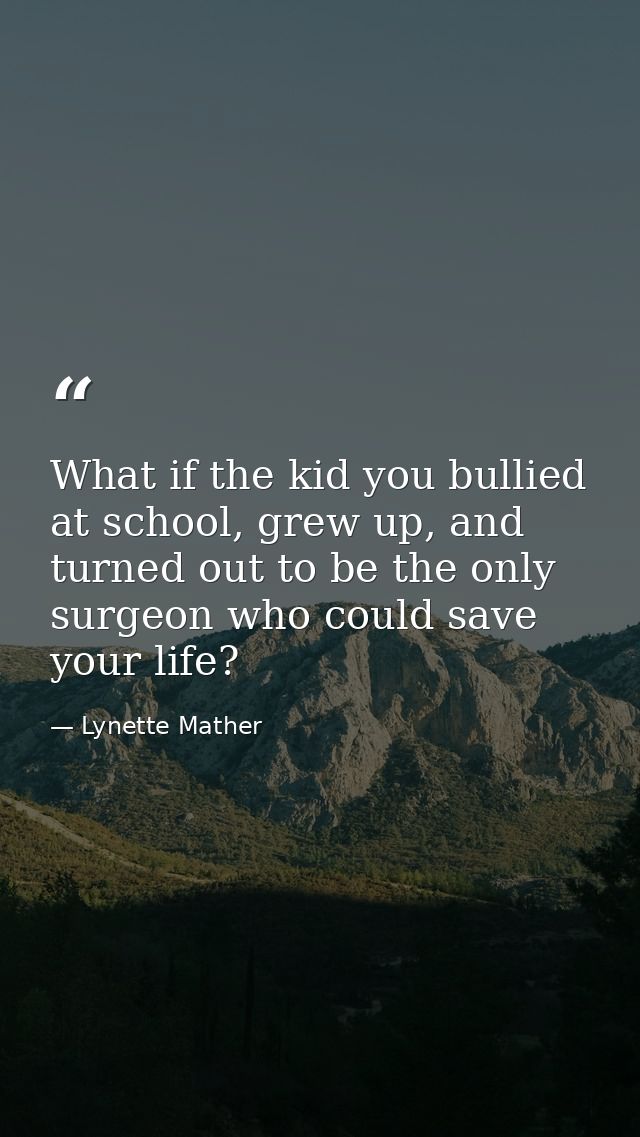 What if the kid you bullied at school, grew up, and turned out to be the only surgeon who could save your life? — Lynette Mather