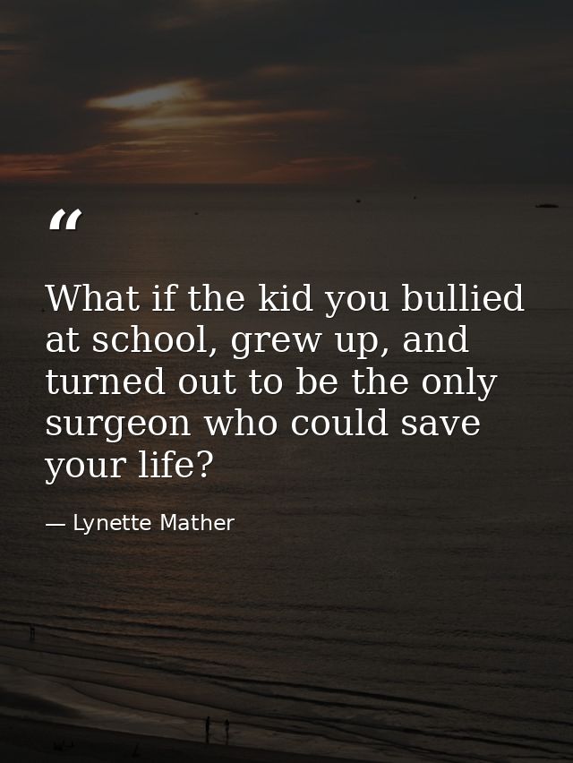 What if the kid you bullied at school, grew up, and turned out to be the only surgeon who could save your life? — Lynette Mather