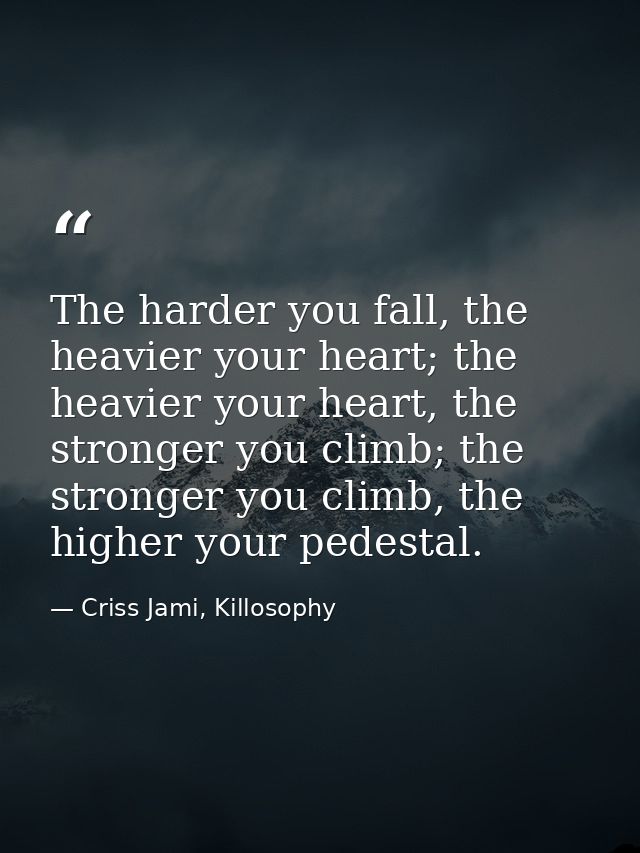 The harder you fall, the heavier your heart; the heavier your heart, the stronger you climb; the stronger you climb, the — Criss Jami, Killosophy