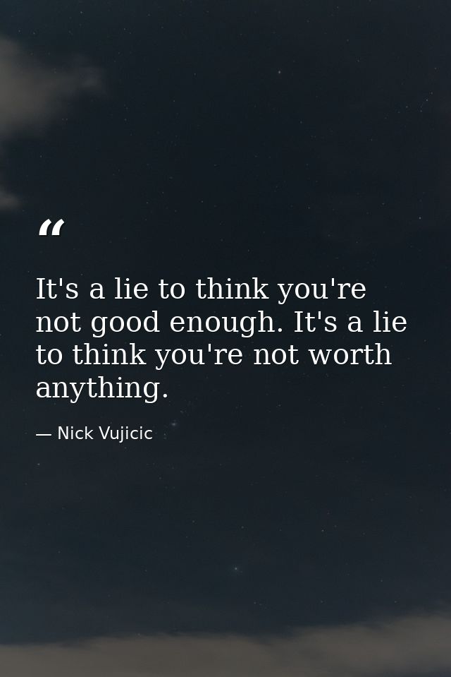 It's a lie to think you're not good enough. It's a lie to think you're not worth anything. — Nick Vujicic