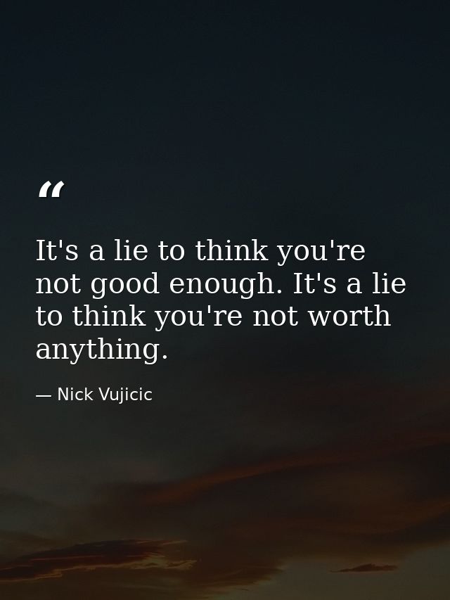 It's a lie to think you're not good enough. It's a lie to think you're not worth anything. — Nick Vujicic