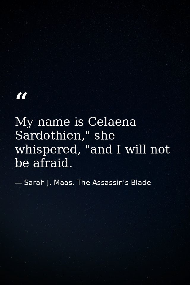 My name is Celaena Sardothien," she whispered, "and I will not be afraid. — Sarah J. Maas, The Assassin's Blade