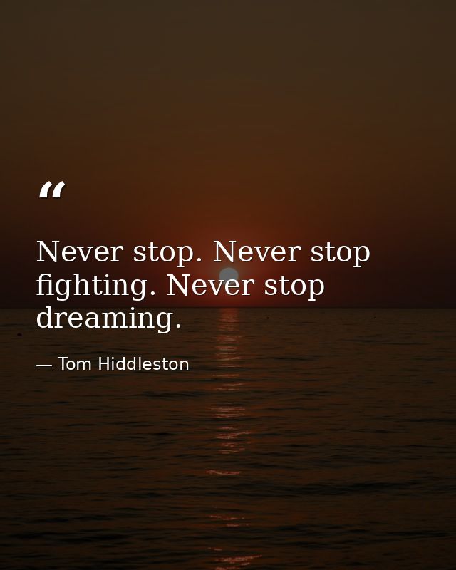 Never stop. Never stop fighting. Never stop dreaming. — Tom Hiddleston