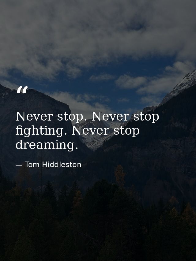 Never stop. Never stop fighting. Never stop dreaming. — Tom Hiddleston