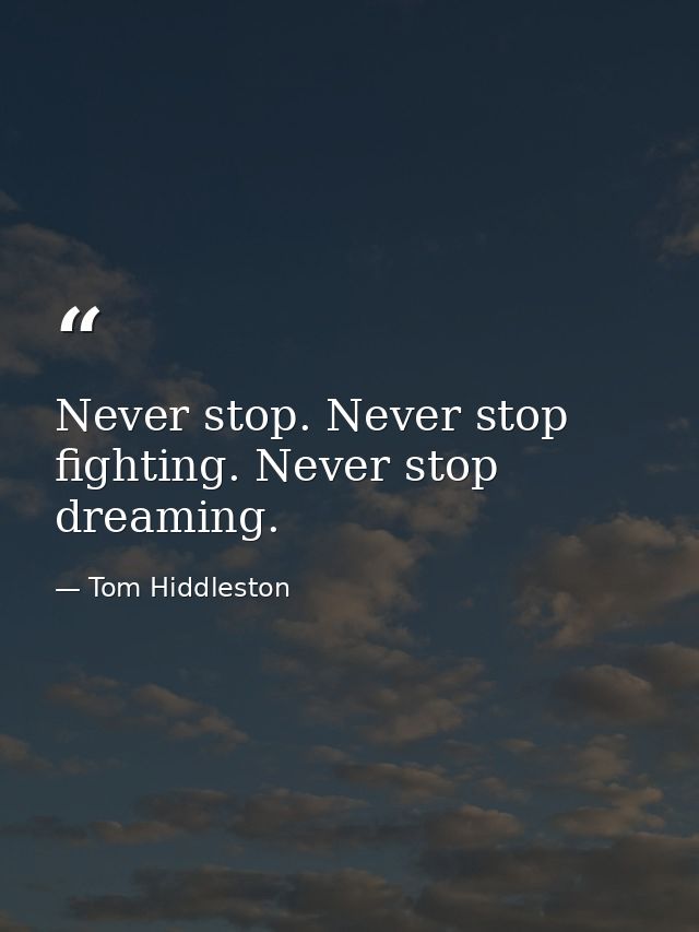 Never stop. Never stop fighting. Never stop dreaming. — Tom Hiddleston