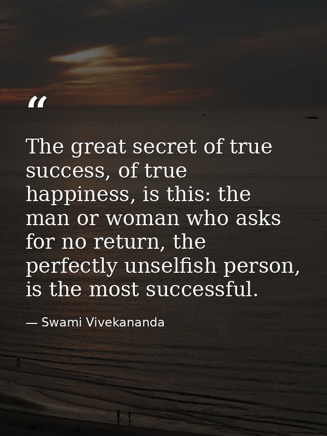 The great secret of true success, of true happiness, is this: the man or woman who asks for no return, the perfectly uns — Swami Vivekananda