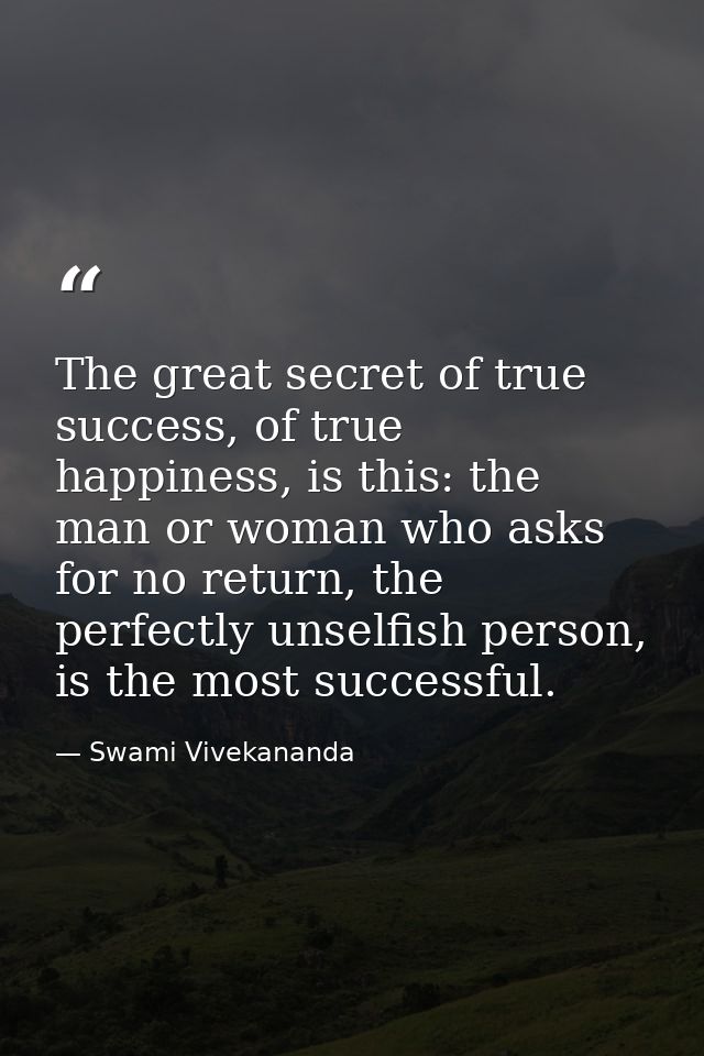 The great secret of true success, of true happiness, is this: the man or woman who asks for no return, the perfectly uns — Swami Vivekananda