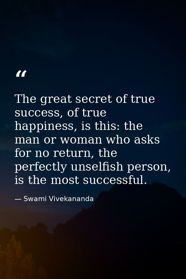The great secret of true success, of true happiness, is this: the man or woman who asks for no return, the perfectly uns — Swami Vivekananda