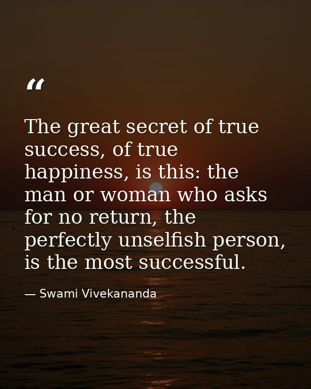 The great secret of true success, of true happiness, is this: the man or woman who asks for no return, the perfectly uns — Swami Vivekananda