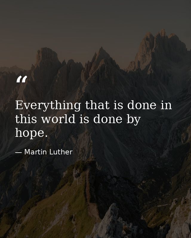 Everything that is done in this world is done by hope. — Martin Luther