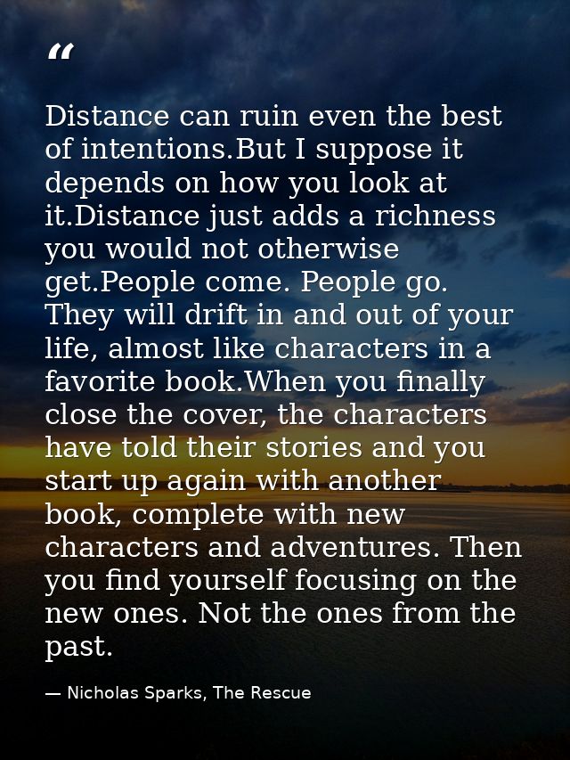 Distance can ruin even the best of intentions.But I suppose it depends on how you look at it.Distance just adds a richne — Nicholas Sparks, The Rescue