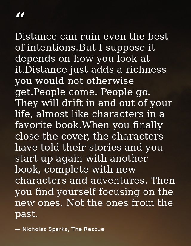 Distance can ruin even the best of intentions.But I suppose it depends on how you look at it.Distance just adds a richne — Nicholas Sparks, The Rescue