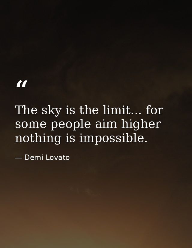 The sky is the limit... for some people aim higher nothing is impossible. — Demi Lovato