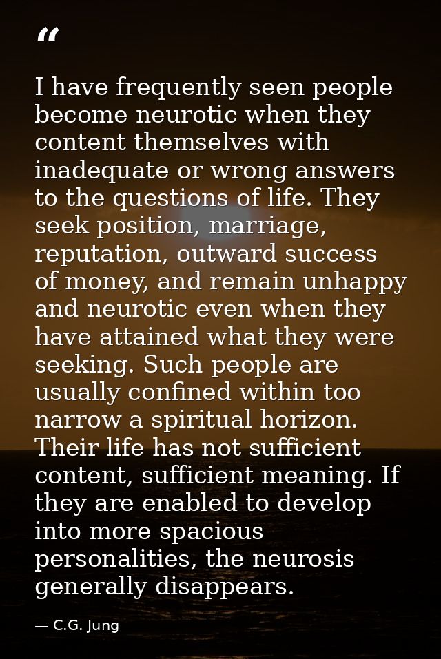 I have frequently seen people become neurotic when they content themselves with inadequate or wrong answers to the quest — C.G. Jung
