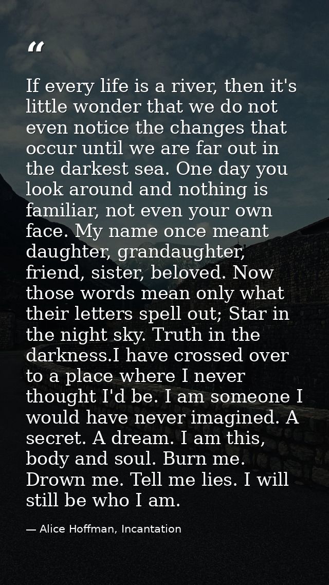 If every life is a river, then it's little wonder that we do not even notice the changes that occur until we are far out — Alice Hoffman, Incantation