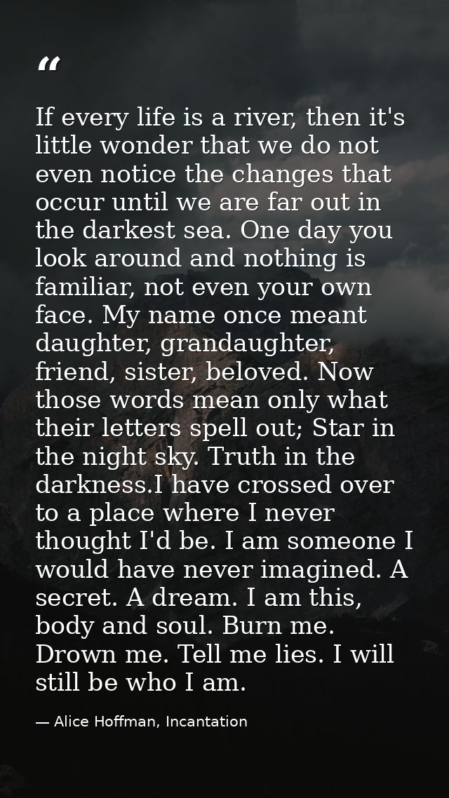 If every life is a river, then it's little wonder that we do not even notice the changes that occur until we are far out — Alice Hoffman, Incantation