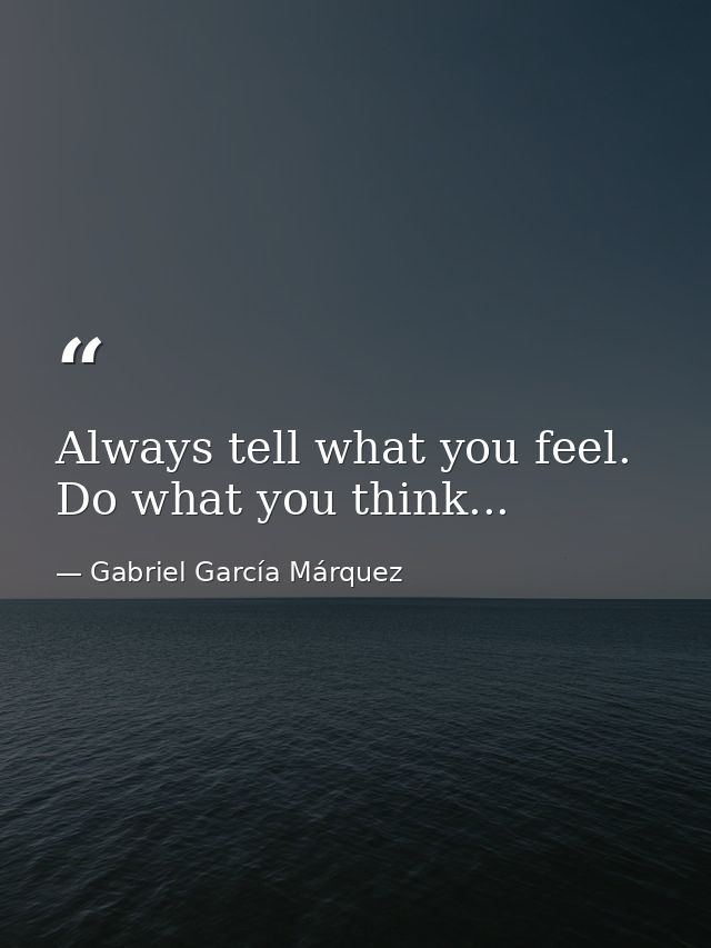 Always tell what you feel. Do what you think... — Gabriel García Márquez