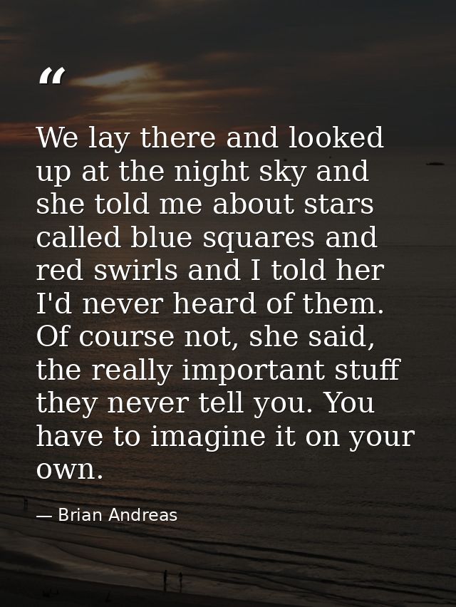 We lay there and looked up at the night sky and she told me about stars called blue squares and red swirls and I told he — Brian Andreas