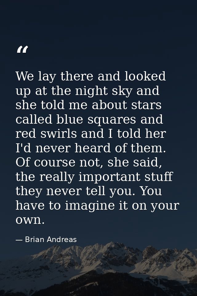 We lay there and looked up at the night sky and she told me about stars called blue squares and red swirls and I told he — Brian Andreas