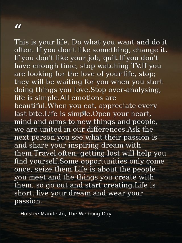 This is your life. Do what you want and do it often. If you don't like something, change it. If you don't like your job, — Holstee Manifesto, The Wedding Day