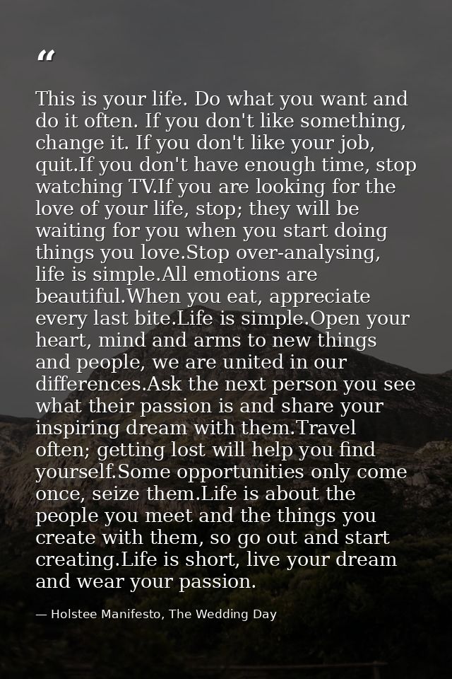 This is your life. Do what you want and do it often. If you don't like something, change it. If you don't like your job, — Holstee Manifesto, The Wedding Day