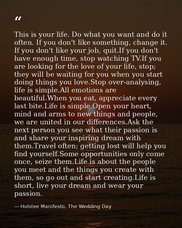 This is your life. Do what you want and do it often. If you don't like something, change it. If you don't like your job, — Holstee Manifesto, The Wedding Day