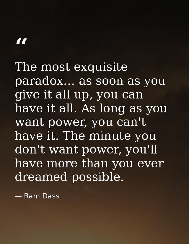 The most exquisite paradox… as soon as you give it all up, you can have it all. As long as you want power, you can't hav — Ram Dass