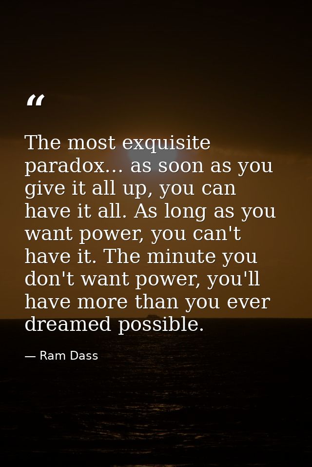 The most exquisite paradox… as soon as you give it all up, you can have it all. As long as you want power, you can't hav — Ram Dass