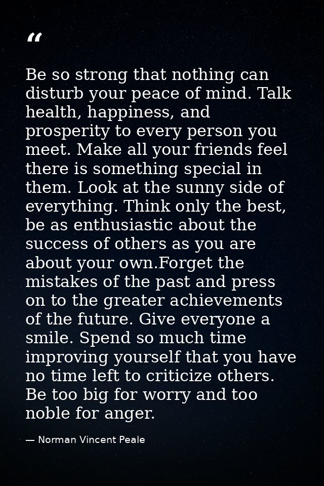 Be so strong that nothing can disturb your peace of mind. Talk health, happiness, and prosperity to every person you mee — Norman Vincent Peale