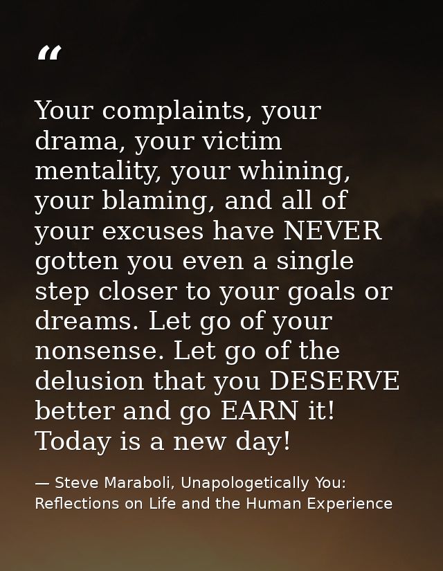 Your complaints, your drama, your victim mentality, your whining, your blaming, and all of your excuses have NEVER gotte — Steve Maraboli, Unapologetically You: Reflections on Life and the Human Experience