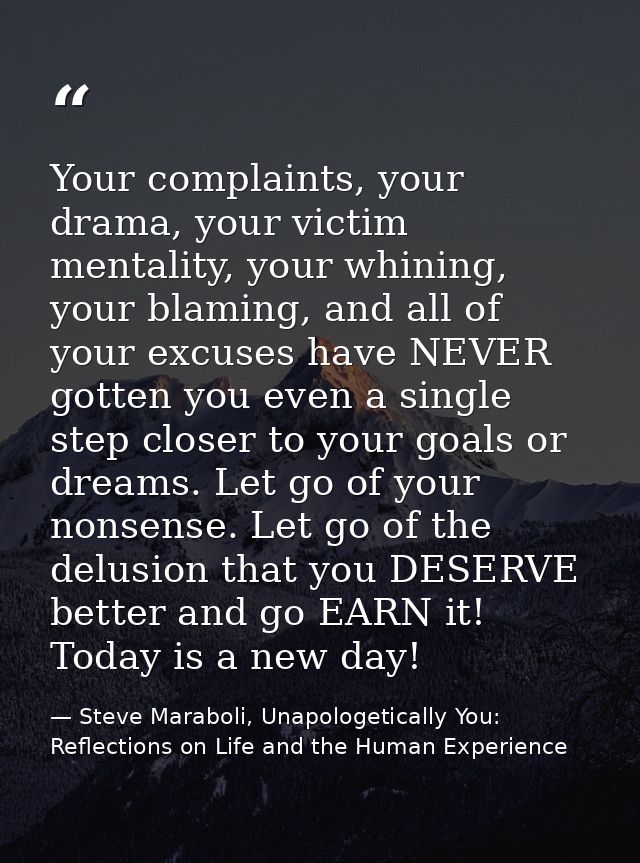 Your complaints, your drama, your victim mentality, your whining, your blaming, and all of your excuses have NEVER gotte — Steve Maraboli, Unapologetically You: Reflections on Life and the Human Experience