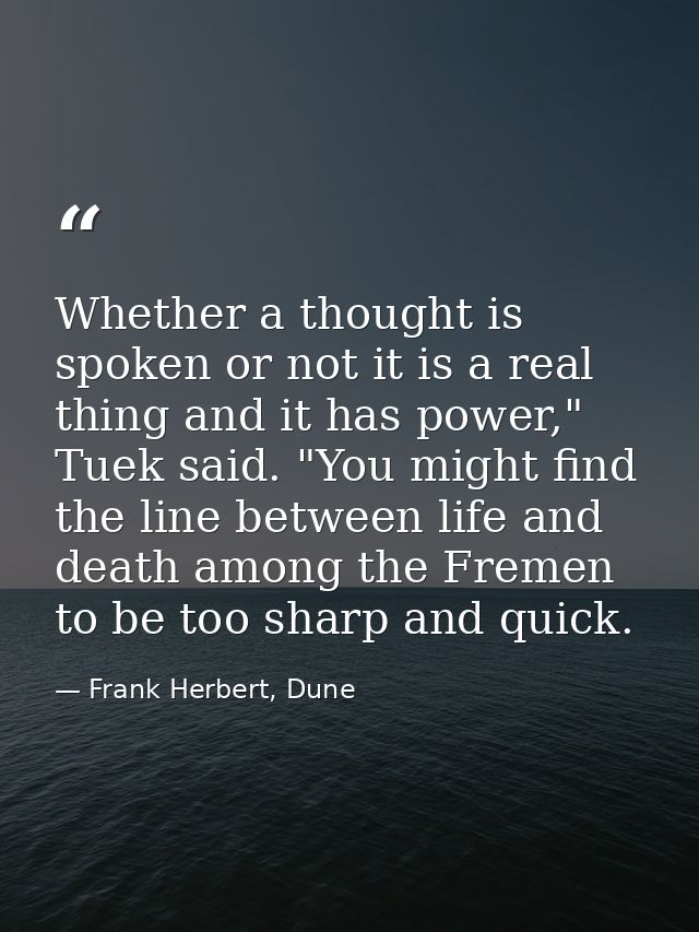 Whether a thought is spoken or not it is a real thing and it has power," Tuek said. "You might find the line between lif — Frank Herbert, Dune