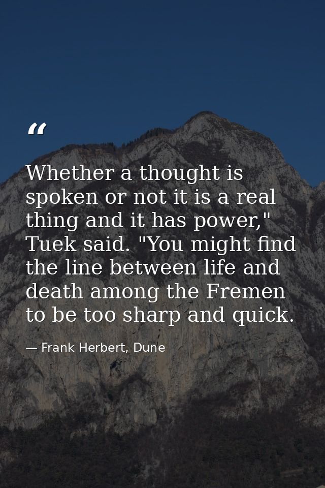 Whether a thought is spoken or not it is a real thing and it has power," Tuek said. "You might find the line between lif — Frank Herbert, Dune
