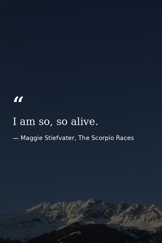 I am so, so alive. — Maggie Stiefvater, The Scorpio Races