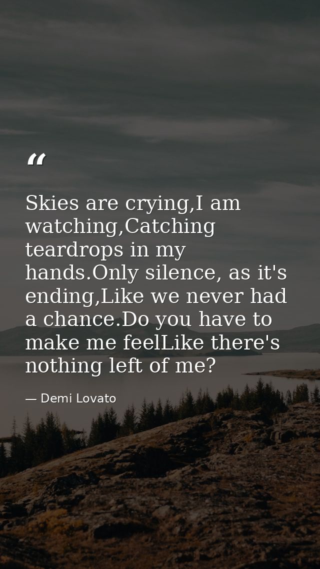 Skies are crying,I am watching,Catching teardrops in my hands.Only silence, as it's ending,Like we never had a chance.Do — Demi Lovato