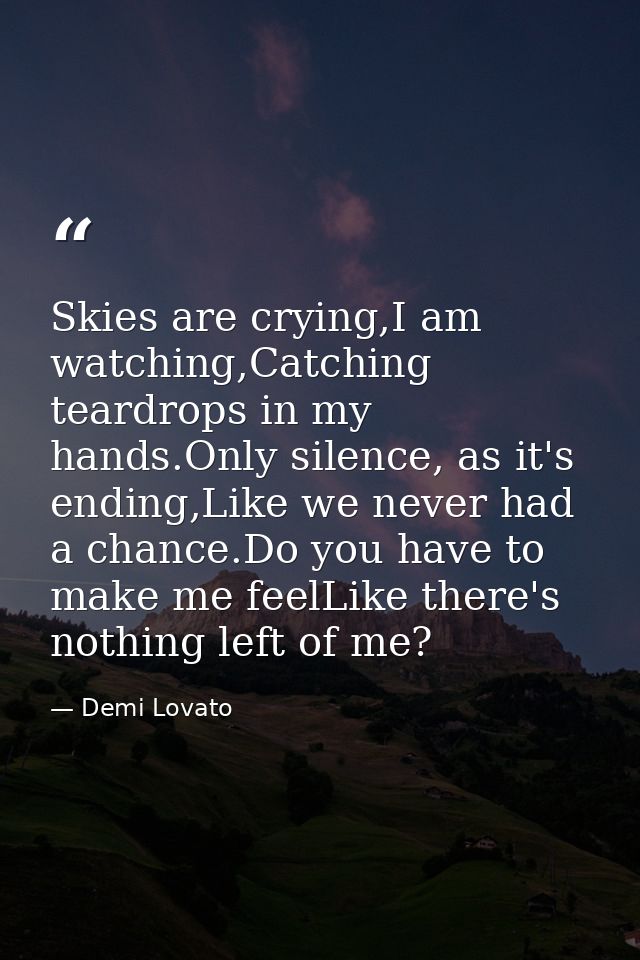 Skies are crying,I am watching,Catching teardrops in my hands.Only silence, as it's ending,Like we never had a chance.Do — Demi Lovato