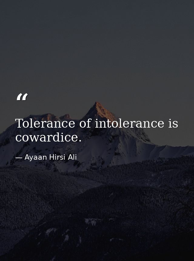 Tolerance of intolerance is cowardice. — Ayaan Hirsi Ali