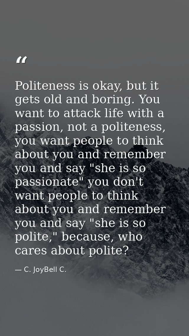 Politeness is okay, but it gets old and boring. You want to attack life with a passion, not a politeness, you want peopl — C. JoyBell C.