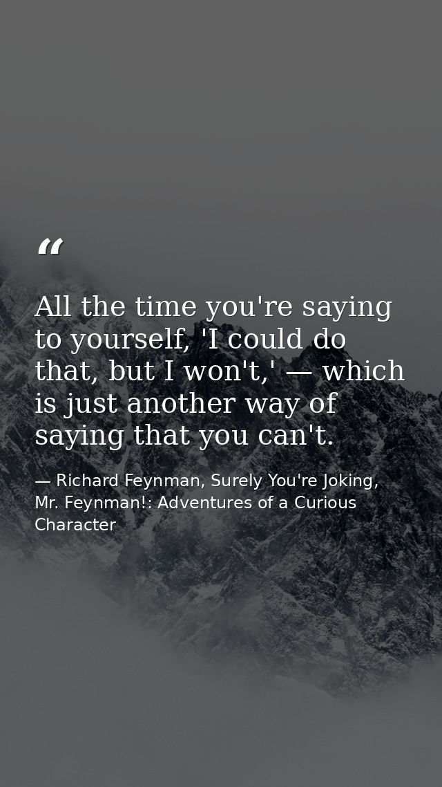 All the time you're saying to yourself, 'I could do that, but I won't,' — which is just another way of saying that you c — Richard Feynman, Surely You're Joking, Mr. Feynman!: Adventures of a Curious Character